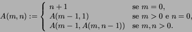 \begin{displaymath}
A(m,n) := \left\{ \begin{array}{ll}
n+1 & \mbox{se $m=0$,} ...
...
A(m-1,A(m,n-1)) & \mbox{se $m, n >0$.}
\end{array} \right.
\end{displaymath}