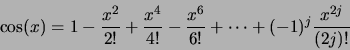 \begin{displaymath}\cos (x) = 1 - \frac{x^2}{2!} + \frac{x^4}{4!} - \frac{x^6}{6!} + \cdots +
(-1)^j\frac{x^{2 j}}{(2 j)!} \end{displaymath}