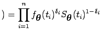 $\displaystyle ) = \prod_{i=1}^{n} f_{\mbox{\boldmath {$\theta$}}}(t_i)^{\delta_i} S_{\mbox{\boldmath {$\theta$}}}(t_i)^{1-\delta_i}$