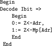 \begin{figure}
\begin{verbatim}Begin
Decode Ibit =>
Begin
0:= Z<-Adr,
1:= Z<-Mp[Adr]
End
End\end{verbatim}\end{figure}