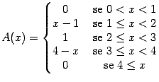 $\displaystyle A(x) = \left\{
\begin{matrix}
0 & \text{ se } 0<x<1 \\
x-1& \te...
...
4-x & \text{ se } 3\leq x< 4 \\
0 & \text{ se } 4\leq x
\end{matrix}\right. $