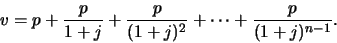 \begin{displaymath}
v = p + \frac{p}{1+j} + \frac{p}{(1+j)^{2}} +\cdots+ \frac{p}{(1+j)^{n-1}}.
\end{displaymath}