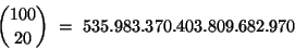 \begin{displaymath}{{100} \choose {20}} \ = \ 535.983.370.403.809.682.970 \end{displaymath}