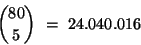 \begin{displaymath}{{80} \choose 5} \ = \ 24.040.016 \end{displaymath}