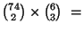 ${{74} \choose 2} \times {{6} \choose 3} \ = $
