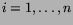 $i=1,\ldots,n$