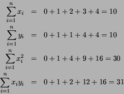 \begin{eqnarray*}
\sum_{i=1}^n x_i & = & 0 + 1 + 2 + 3 + 4 = 10 \\
\sum_{i=1}^n...
...16 = 30 \\
\sum_{i=1}^n x_i y_i & = & 0 + 1 + 2 + 12 + 16 = 31
\end{eqnarray*}