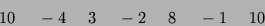 \begin{displaymath}10 \ \ \ \ -4 \ \ \ \ 3 \ \ \ \ -2 \ \ \ \ 8 \ \ \ \ -1 \ \ \ \ 10 \end{displaymath}