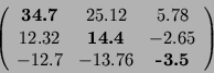 \begin{displaymath}\left(\begin{array}{ccc}
\textbf{34.7} & 25.12 & 5.78 \\
1...
...5 \\
-12.7 & -13.76 & \textbf{-3.5} \\
\end{array} \right)
\end{displaymath}