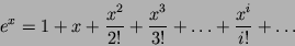 \begin{displaymath}e^x = 1 + x + \frac{x^2}{2!} + \frac{x^3}{3!} + \dots + \frac{x^i}{i!} + \dots\end{displaymath}