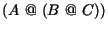 $(A \ @ \ (B \ @ \ C))$