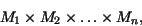 \begin{displaymath}M_1 \times M_2 \times \ldots \times M_n, \end{displaymath}