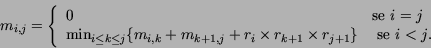 \begin{displaymath}m_{i,j} = \left\{ \begin{array}{ll}
0 & \mbox{se $i=j$} \\
...
...1} \times r_{j+1}\} & \mbox{ se $i < j$.}
\end{array}\right. \end{displaymath}