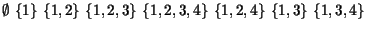 $ \emptyset \ \{1\} \ \{1,2\} \ \{1,2,3\} \ \{1,2,3,4\} \ \{1,2,4\} \ \{1,3\}
\ \{1,3,4\}$