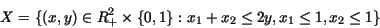 \begin{displaymath}X = \{(x,y) \in R^2_+ \times \{0,1\} : x_1 + x_2 \leq 2y, x_1 \leq 1,
x_2 \leq 1 \} \end{displaymath}