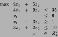 \begin{displaymath}\begin{array}{llclcl}
\max & 9x_1 & + & 5x_2 \\
& 4x_1 & +...
...1 & + & 2x_2 & \leq & 19 \\
& & & x & \in & Z^2_+
\end{array}\end{displaymath}