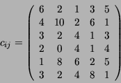 \begin{displaymath}c_{ij} = \left( \begin{array}{ccccc}
6 & 2 & 1 & 3 & 5 \\
4 ...
...\
1 & 8 & 6 & 2 & 5 \\
3 & 2 & 4 & 8 & 1
\end{array}\right)
\end{displaymath}