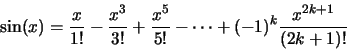 \begin{displaymath}\sin (x) = \frac{x}{1!} - \frac{x^3}{3!} + \frac{x^5}{5!} - \cdots + (-1)^k\frac{x^{2k+1}}{(2k+1)!}\end{displaymath}