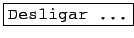 \fbox{\texttt{Desligar ...}}