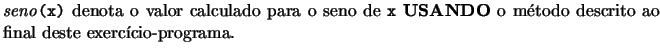 $\textstyle \parbox{14.5truecm}{\emph{seno}\texttt{(x)} denota o valor
calculad...
... \texttt{x} {\bf USANDO} o mtodo descrito ao final
deste exerccio-programa.}$