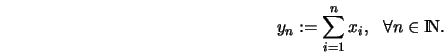 \begin{displaymath}
y_n := \sum_{i=1}^n x_i, \ \ \forall n\in{\rm I\kern -0.2 em N}.
\end{displaymath}% WIDTH=444 HEIGHT=55 