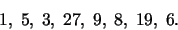 \begin{displaymath}1,\;5,\;3,\;27,\;9,\;8,\;19,\;6.\end{displaymath}