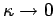 $ \kappa \rightarrow 0$