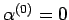 $ \alpha^{(0)} = 0$