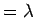 $ = \lambda$