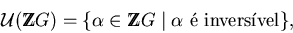 \begin{displaymath}{\cal U}({\rm Z}\!\!\!{\rm Z}G) = \{\alpha \in {\rm Z}\!\!\!{\rm Z}G \;\vert\; \alpha \mbox{ \'e invers\'\i vel} \},\end{displaymath}