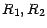 $R_1, R_2$