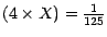 $(4\times X) = \frac{1}{125}$
