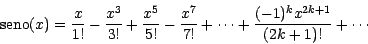 \begin{displaymath}\mbox{seno}(x) = \frac{x}{1!} - \frac{x^3}{3!} + \frac{x^5}{5...
...x^7}{7!} + \cdots + \frac{ (-1)^k x^{2k+1}}{(2k+1)!} + \cdots
\end{displaymath}