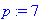 p := 7