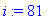 i := 81