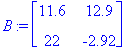 B := matrix([[11.6, 12.9], [22, -2.92]])