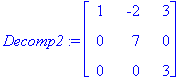 Decomp2 := matrix([[1, -2, 3], [0, 7, 0], [0, 0, 3]...