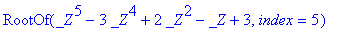 RootOf(_Z^5-3*_Z^4+2*_Z^2-_Z+3,index = 1), RootOf(_...