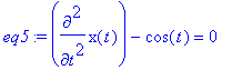 eq5 := diff(x(t),`$`(t,2))-cos(t) = 0