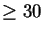 $\geq 30$