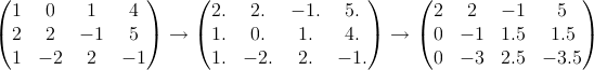 (1    0    1    4 )     (2.   2.   -1.   5. )    (2    2   - 1    5 )

  2   2   - 1   5    -->    1.  0.    1.   4.   -->    0  - 1  1.5   1.5
  1   -2   2   - 1        1. - 2.   2.  - 1.       0  - 3  2.5  - 3.5

