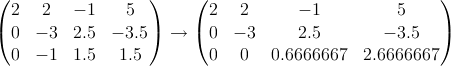 (                  )    (                              )
  2  2   - 1    5         2   2       -1          5
  0  -3  2.5  - 3.5  -->    0  - 3      2.5        - 3.5
  0  -1  1.5   1.5        0   0   0.6666667   2.6666667
