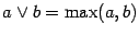 $ a\vee b= \max (a,b)$