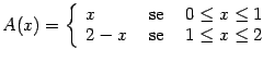 $\displaystyle A(x) = \left\{ \begin{array}[h]{lcl} x & \text{ se } & 0\leq x\leq 1  2-x& \text{ se } & 1\leq x\leq 2 \end{array}\right.$