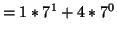 $ = 1*7^1 + 4 * 7^0$