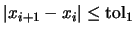 $\vert x_{i+1}-x_i\vert \leq \mbox{tol}_1$